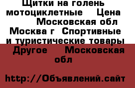 Щитки на голень (мотоциклетные) › Цена ­ 2 000 - Московская обл., Москва г. Спортивные и туристические товары » Другое   . Московская обл.